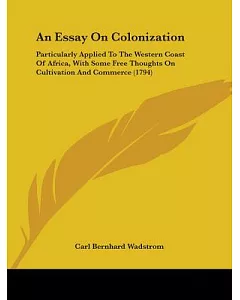 An Essay on Colonization: Particularly Applied to the Western Coast of Africa, With Some Free Thoughts on Cultivation and Commer