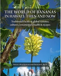 The World of Bananas in Hawai’i: Then and Now: Traditional Pacific & Global Varieties, Cultures, Ornamentals, Health & Recipes
