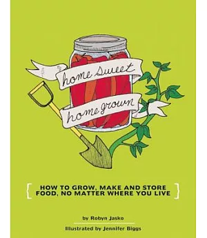 Homesweet Homegrown: How to Grow, Make and Store Food Your Own Food, No Matter Where You Live