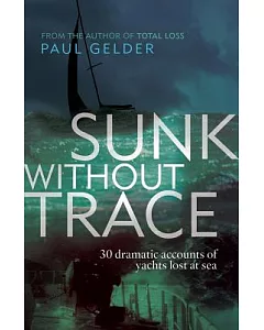 Sunk Without Trace: 30 Dramatic Accounts of Yachts Lost at Sea