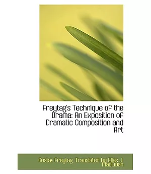 Freytag’s Technique of the Drama: An Exposition of Dramatic Composition and Art