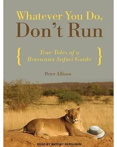 Whatever You Do, Don’t Run: True Tales of a Botswana Safari Guide
