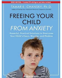 Freeing Your Child from Anxiety: Powerful, Practical Solutions to Overcome Your Child’s Fears, Worries, and Phobias: Includes Pr