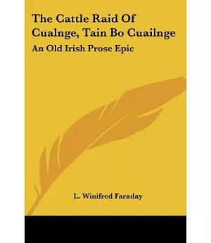 The Cattle-Raid of Cualnge (Tain Bo Cuailnge): An Old Irish Prose-Epic