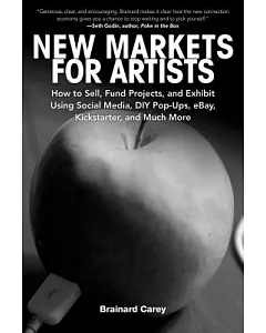 New Markets for Artists: How to Sell, Fund Projects, and Exhibit Using Social Media, DIY Pop-Ups, eBay, Kickstarter, and Much Mo