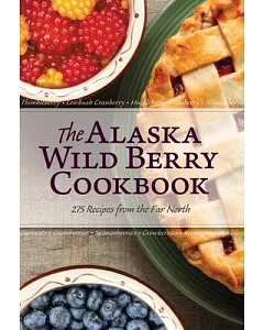 The alaska Wild Berry Cookbook: 275 Recipes from the Far North