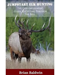 Jumpstart Elk Hunting: The Everyday Hunter’s Guide to Cutting Through the Bull