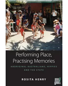 Performing Place, Practising Memories: Aboriginal Australians, Hippies and the State