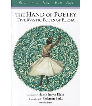The Hand of Poetry: Five Mystic Poets of Persia, Lectures on Persian Poetry, Translations from the Poems of Sanai, Attar, Rumi,