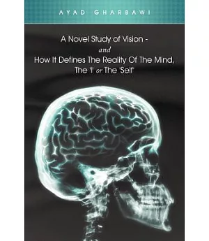 A Novel Study of Vision - And How It Defines the Reality of the Mind, the ’I’ or the ’Self’