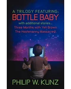 A Trilogy Featuring: Bottle Baby With Additional Stories, Three Months With Yeti Brown, the Hootenanny Massacres!