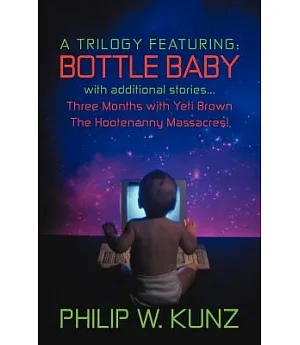 A Trilogy Featuring: Bottle Baby With Additional Stories, Three Months With Yeti Brown, the Hootenanny Massacres!