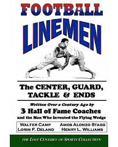 Football Linemen: The Center, Guard, Tackle & Ends: Written over a Century Ago by 3 Hall of Fame Coaches and the Man Who Invente