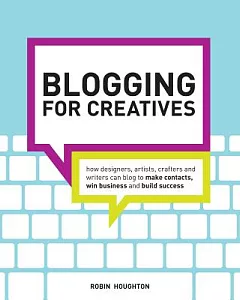 Blogging for Creatives: How Designers, Artists, Crafters, and Writers Can Blog to Make Contacts, Win Business, and Build Success