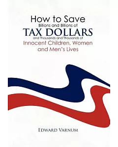 How to Save Billions and Billions of Tax Dollars and Thousands and Thousands of Innocent Children, Women and Men’s Lives