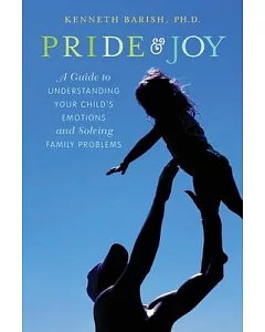 Pride and Joy: A Guide to Understanding Your Child’s Emotions and Solving Family Problems