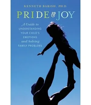 Pride and Joy: A Guide to Understanding Your Child’s Emotions and Solving Family Problems