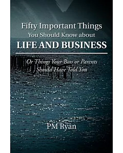 Fifty Important Things You Should Know About Life and Business: Or Things Your Boss or Parents Should Have Told You