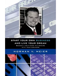 Start Your Own Business and Live Your Dream: Become a Self-made Millionaire With Your Business