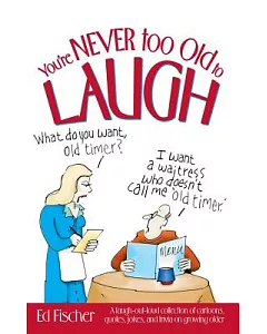 You’re Never Too Old to Laugh: A Laugh-Out-Loud Collection of Cartoons, Quotes, Jokes, and Trivia on Growing Older