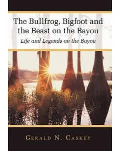 The Bullfrog, Bigfoot and the Beast on the Bayou: Life and Legends on the Bayou