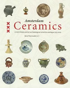 Amsterdam Ceramics: A City’s History and an Archaeological Ceramics Catalogue 1175-2011