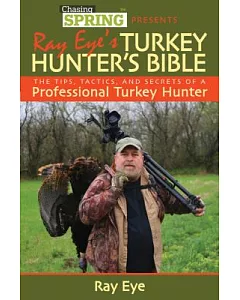 Ray eye’s Turkey Hunter’s Bible: The Tips, Tactics, and Secrets of a Professional Turkey Hunter