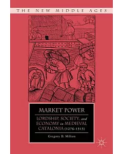 Market Power: Lordship, Society, and Economy in Medieval Catalonia (1276-1313)