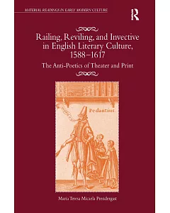 Railing, Reviling, and Invective in English Literary Culture, 1588-1617: The Anti-Poetics of Theater and Print