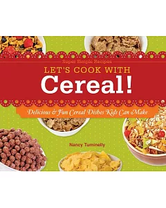 Let’s Cook With Cereal!: Delicious & Fun Cereal Dishes Kids Can Make: Delicious & Fun Cereal Dishes Kids Can Make