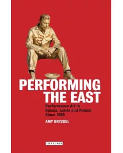 Performing the East: Performance Art in Russia, Latvia and Poland Since 1980