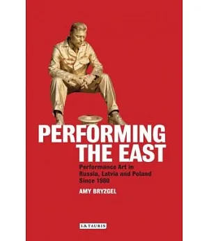 Performing the East: Performance Art in Russia, Latvia and Poland Since 1980