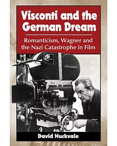 Visconti and the German Dream: Romanticism, Wagner and the Nazi Catastrophe in Film
