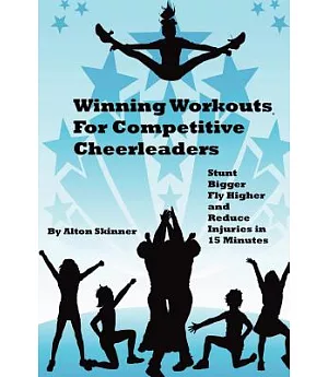Winning Workouts for Competitive Cheerleaders: Stunt Bigger, Fly Higher and Reduce Injuries in 15 Minutes