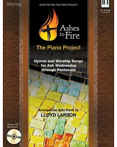 Ashes to Fire: the Piano Project: Hymns and Worship Songs for Ash Wednesday Through Pentecost