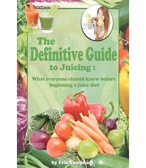 The Definitive Guide to Juicing: What Everyone Should Know Before Starting a Juice Diet