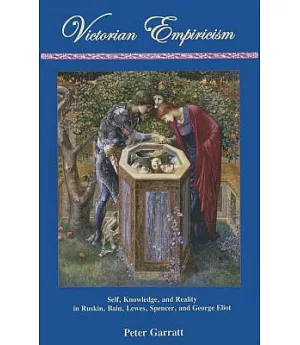 Victorian Empiricism: Self, Knowledge, and Reality in Ruskin, Bain, Lewes, Spencer, and George Eliot