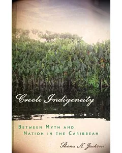 Creole Indigeneity: Between Myth and Nation in the Caribbean