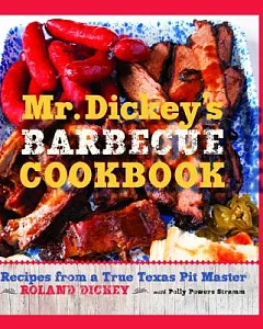 Mr. Dickey’s Barbecue Cookbook: Recipes from a True Texas Pit Master