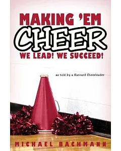 Making ’em Cheer: We Lead! We Succeed!: As Told by a Harvard Cheerleader