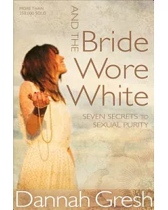 And the Bride Wore White: Seven Secrets to Sexual Purity