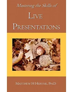 Mastering the Skills of Live Presentations: How to Gain Confidence to Give a Great Presentation, Develop Appropriate Content, Be