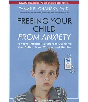 Freeing Your Child from Anxiety: Powerful, Practical Solutions to Overcome Your Child’s Fears, Worries, and Phobias: Includes PD