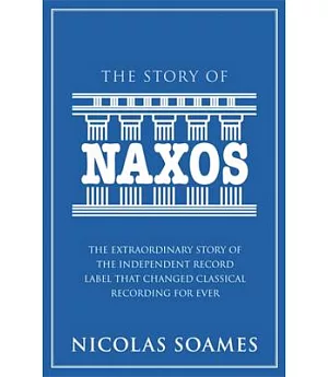 The Story of Naxos: The Extraordinary Story of the Independent Record Label That Changed Classical Recording for Ever