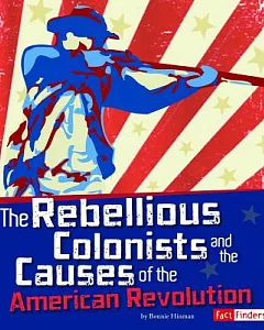 The Rebellious Colonists and the Causes of the American Revolution