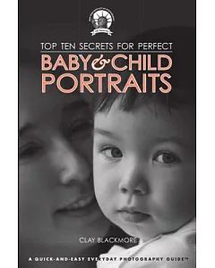 Top Ten Secrets for Perfect Baby & Child Portraits: A Quick-and-Easy Everyday Photography Guide