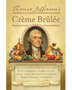 Thomas Jefferson’s Creme Brulee: How a Founding Father and His Slave James Hemings Introduced French Cuisine to America