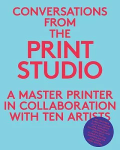 Conversations from the Print Studio: A Master Printer in Collaboration With Ten Artists