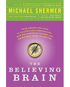 The Believing Brain: From Ghosts and Gods to Politics and Conspiracies - How We Construct Beliefs and Reinforce Them as Truths