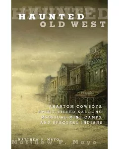 Haunted Old West: Phantom Cowboys, Spirit-Filled Saloons, Mystical Mine Camps, and Spectral Indians